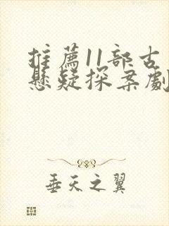 推荐11部古装悬疑探案剧