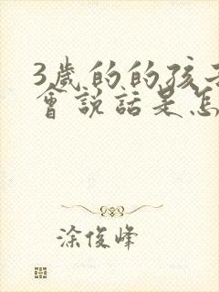 3岁的的孩子不会说话是怎么回事