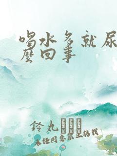 喝水多就尿多怎么回事