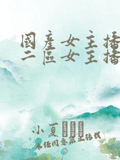 国产女主播一区二区女主播自拍