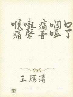 喉咙痛咽口水都痛声音哑了