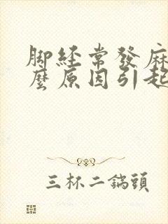 脚经常发麻是什么原因引起的