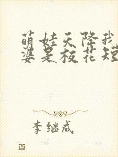 萌娃天降我的老婆是校花短剧在线观看