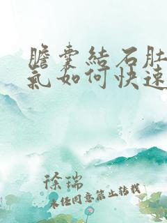 胆囊结石肚子胀气如何快速消除