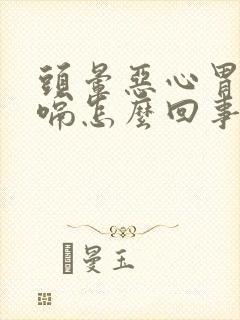 头晕恶心胃胀打嗝怎么回事