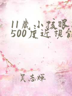 11岁小孩眼睛500度近视能恢复吗?