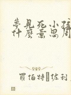 梦见死小孩子是什么意思周公解梦