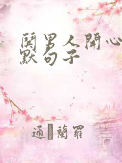 哄男人开心的幽默句子