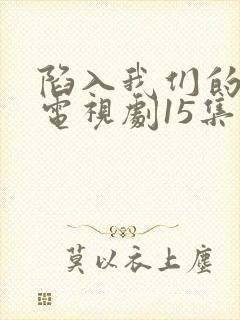 陷入我们的热恋电视剧15集在线观看