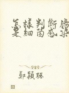 怎样判断肠胃炎是细菌感染还是病毒感染