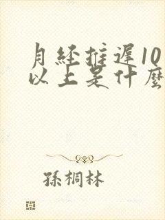 月经推迟10天以上是什么原因