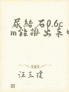 尿结石0.6cm能排出来吗