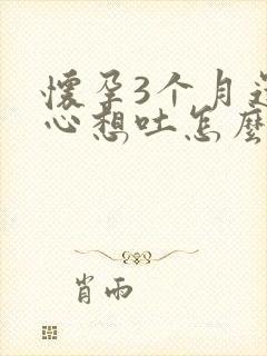 怀孕3个月还恶心想吐怎么回事