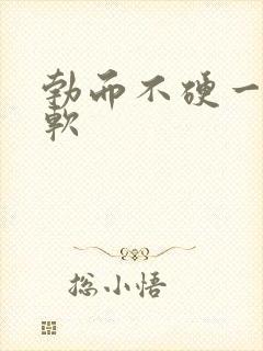 勃而不硬一会就软