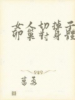 女人切掉子宫和卵巢对身体造成的伤害