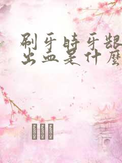 刷牙时牙龈大量出血是什么原因