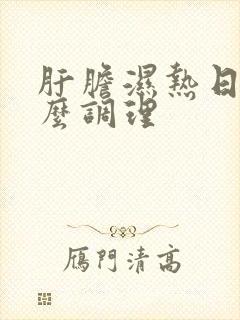 肝胆湿热日常怎么调理