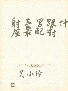 射手男跟什么星座最配对