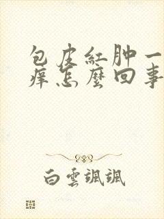 包皮红肿一圈瘙痒怎么回事