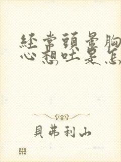 经常头晕胸闷恶心想吐是怎么回事