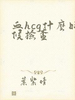 血hcg什么时候检查