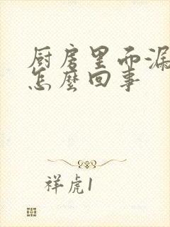 厨房里面漏水是怎么回事