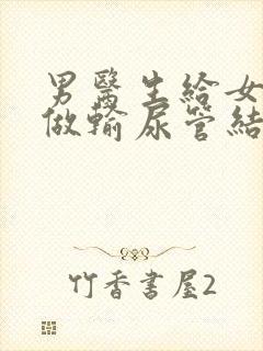 男医生给女病人做输尿管结石手术