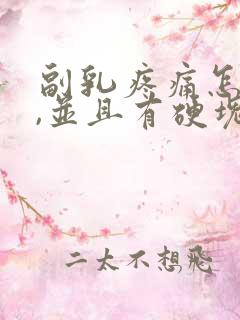 副乳疼痛怎么办,并且有硬块