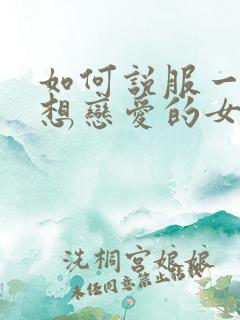 如何说服一个不想恋爱的女孩