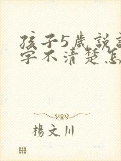 孩子5岁说话咬字不清楚怎么办