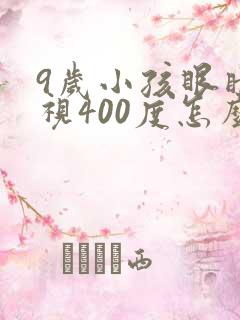 9岁小孩眼睛近视400度怎么办?