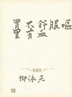 胃不舒服呕吐物里有血