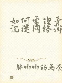 如何处理青少年沉迷网络游戏上瘾