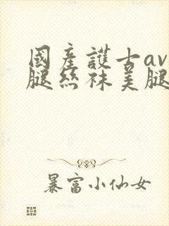 国产护士av美腿丝袜美腿