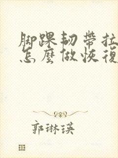 脚踝韧带拉伤了怎么做恢复训练