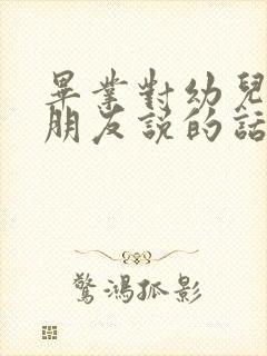 毕业对幼儿园小朋友说的话