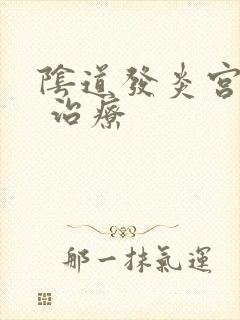 阴道发炎宫颈炎 治疗