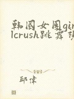 韩国女团girlcrush跳舞视频