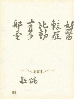 哪有比较好的儿童多动症医院