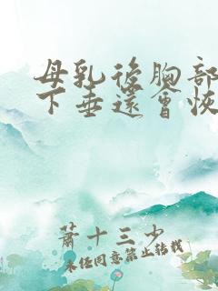 母乳后胸部干瘪下垂还会恢复吗