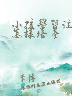 小孩学习注意力怎样培养