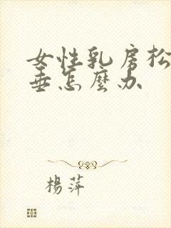 女性乳房松弛下垂怎么办