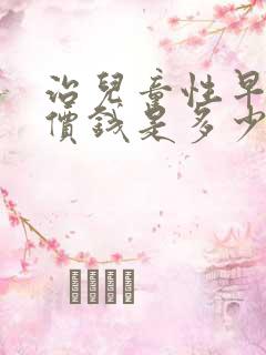 治儿童性早熟的价钱是多少