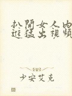 扒开女人内裤猛进猛出视频