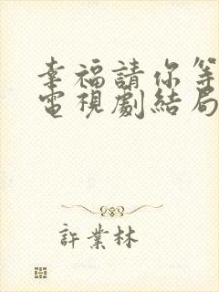 幸福请你等等我电视剧结局