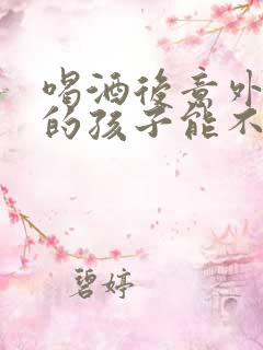 喝酒后意外怀孕的孩子能不能要