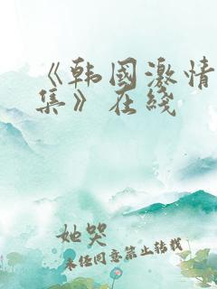 《韩国激情大合集》在线