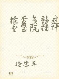 检查多动症去儿童医院挂什么科