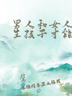 男人和女人怎么生孩子才能生得出来