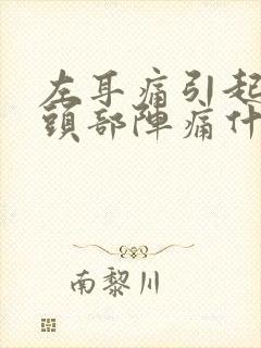 左耳痛引起左边头部阵痛什么原因